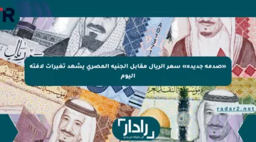 «صدمة جديدة» سعر الريال مقابل الجنيه المصري يشهد تغيرات لافتة اليوم